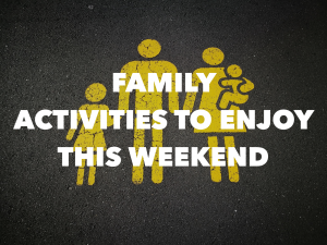 Family Activities to Enjoy This Weekend!