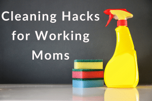 Cleaning Hacks for Working Moms