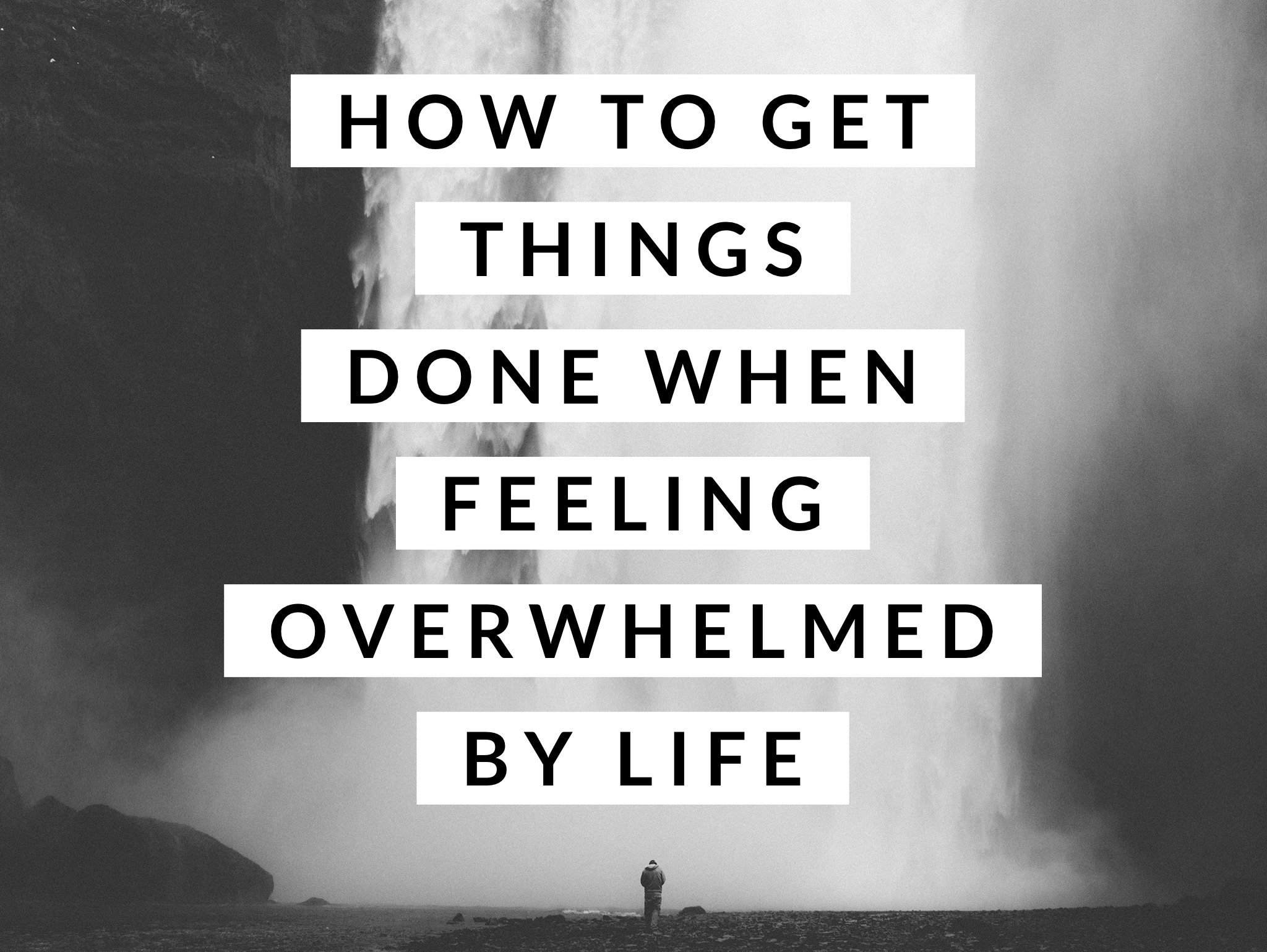 How To Get Things Done When Feeling Overwhelmed By Life