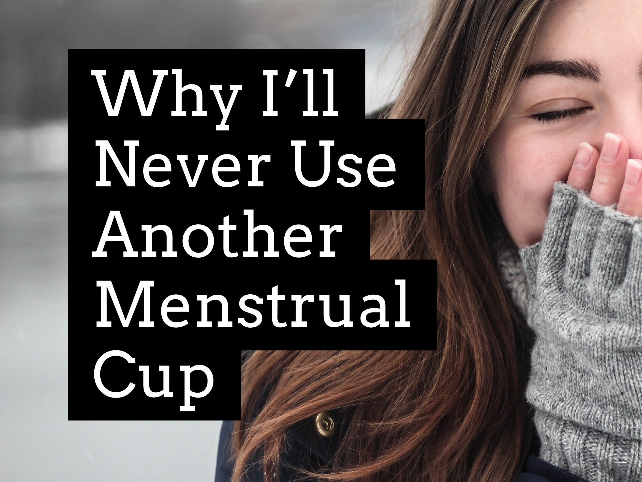 Why I’ll Never Use A Menstrual Cup Again