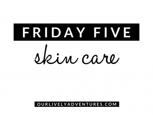 Friday Five: Skin Care