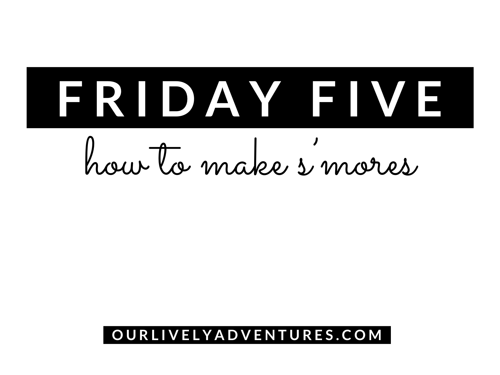 Friday Five: How To Make Yummy and Unique S’mores