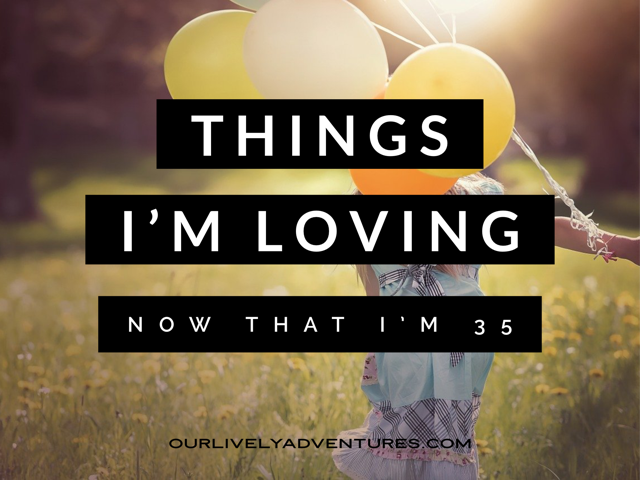 5 Things I’m Loving Now That I’m 35
